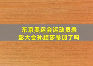 东京奥运会运动员表彰大会孙颖莎参加了吗