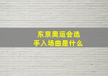 东京奥运会选手入场曲是什么