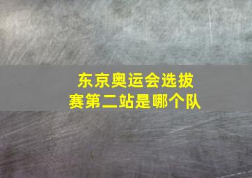 东京奥运会选拔赛第二站是哪个队