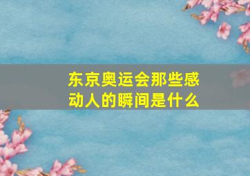 东京奥运会那些感动人的瞬间是什么