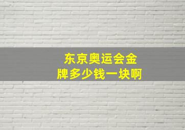 东京奥运会金牌多少钱一块啊