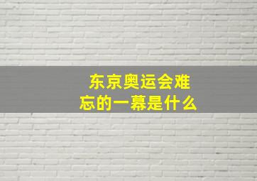 东京奥运会难忘的一幕是什么