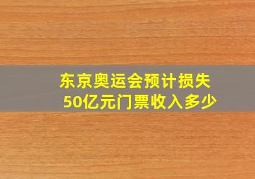 东京奥运会预计损失50亿元门票收入多少