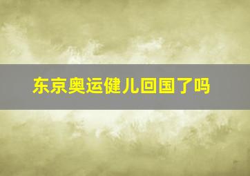 东京奥运健儿回国了吗