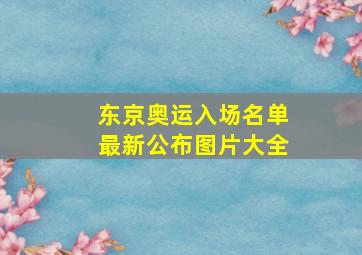 东京奥运入场名单最新公布图片大全