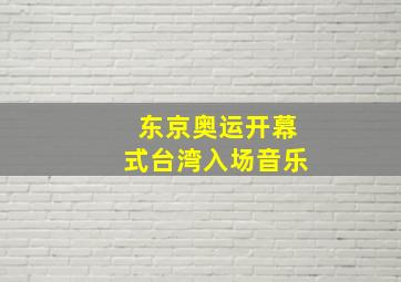 东京奥运开幕式台湾入场音乐