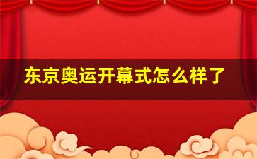 东京奥运开幕式怎么样了