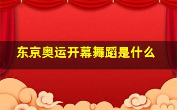 东京奥运开幕舞蹈是什么