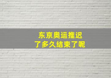 东京奥运推迟了多久结束了呢