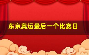 东京奥运最后一个比赛日