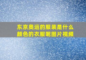 东京奥运的服装是什么颜色的衣服呢图片视频