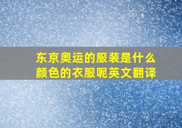 东京奥运的服装是什么颜色的衣服呢英文翻译