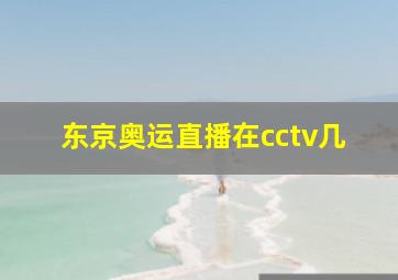 东京奥运直播在cctv几