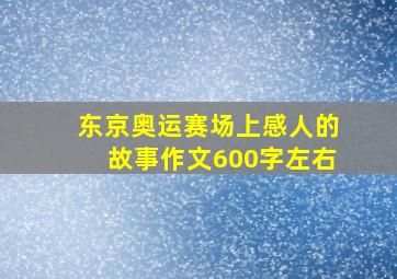 东京奥运赛场上感人的故事作文600字左右