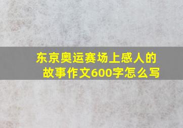 东京奥运赛场上感人的故事作文600字怎么写