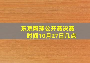 东京网球公开赛决赛时间10月27日几点