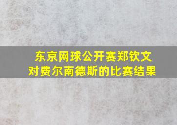 东京网球公开赛郑钦文对费尔南德斯的比赛结果