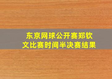 东京网球公开赛郑钦文比赛时间半决赛结果