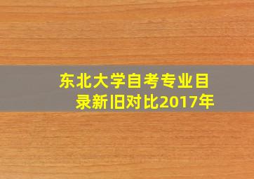 东北大学自考专业目录新旧对比2017年