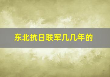 东北抗日联军几几年的