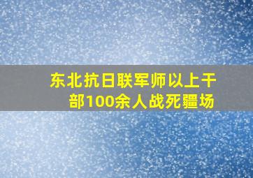 东北抗日联军师以上干部100余人战死疆场