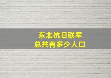 东北抗日联军总共有多少人口