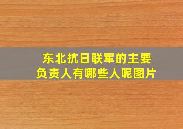 东北抗日联军的主要负责人有哪些人呢图片