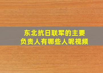 东北抗日联军的主要负责人有哪些人呢视频