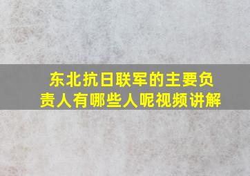 东北抗日联军的主要负责人有哪些人呢视频讲解