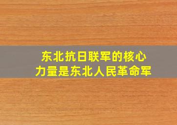 东北抗日联军的核心力量是东北人民革命军