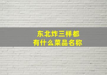 东北炸三样都有什么菜品名称