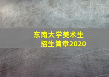 东南大学美术生招生简章2020