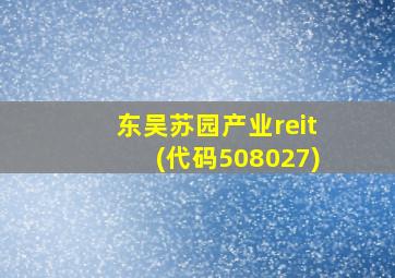 东吴苏园产业reit(代码508027)