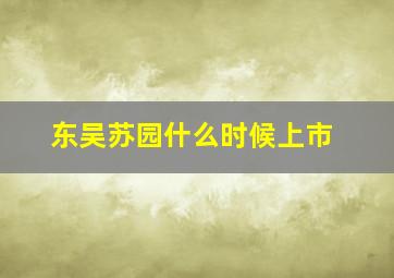 东吴苏园什么时候上市