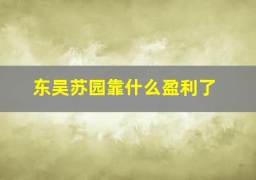 东吴苏园靠什么盈利了