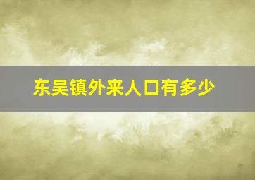 东吴镇外来人口有多少