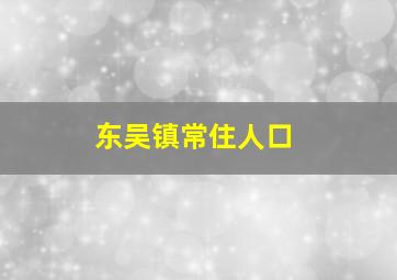 东吴镇常住人口