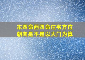 东四命西四命住宅方位朝向是不是以大门为算