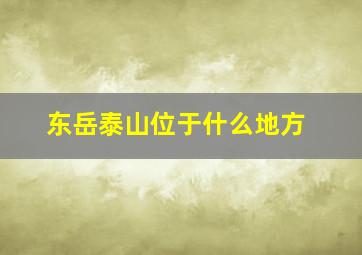 东岳泰山位于什么地方