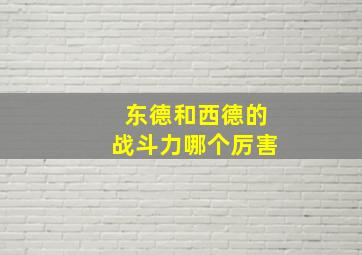 东德和西德的战斗力哪个厉害