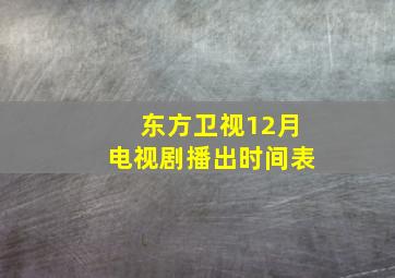 东方卫视12月电视剧播出时间表