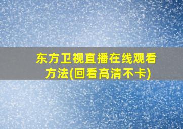 东方卫视直播在线观看方法(回看高清不卡)