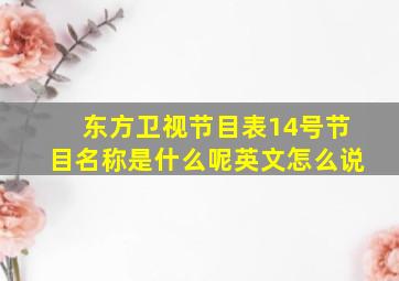 东方卫视节目表14号节目名称是什么呢英文怎么说