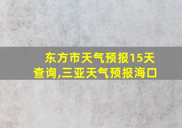 东方市天气预报15天查询,三亚天气预报海口