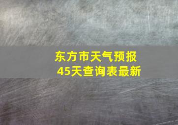 东方市天气预报45天查询表最新