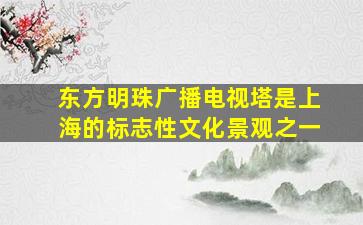 东方明珠广播电视塔是上海的标志性文化景观之一