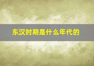 东汉时期是什么年代的