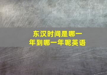 东汉时间是哪一年到哪一年呢英语