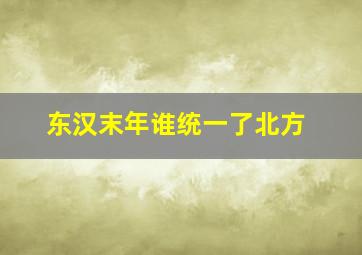 东汉末年谁统一了北方