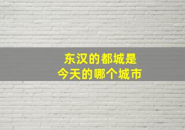 东汉的都城是今天的哪个城市